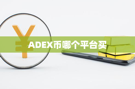 ADEX币哪个平台买第1张-瑞泰网