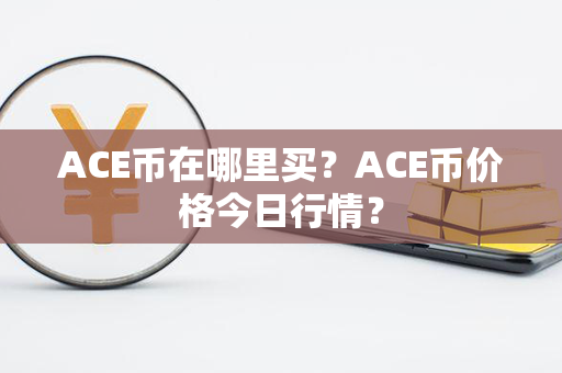 ACE币在哪里买？ACE币价格今日行情？第1张-瑞泰网