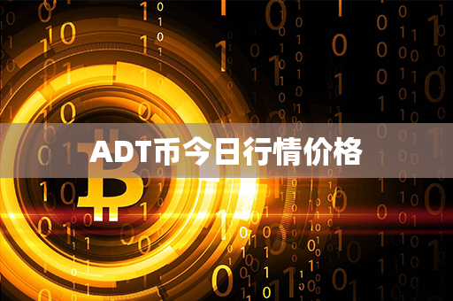 ADT币今日行情价格第1张-瑞泰网