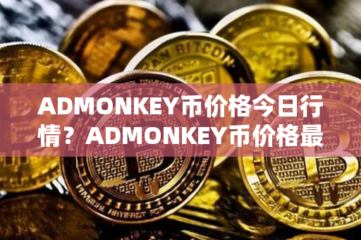 ADMONKEY币价格今日行情？ADMONKEY币价格最近走势图分析？第1张-瑞泰网