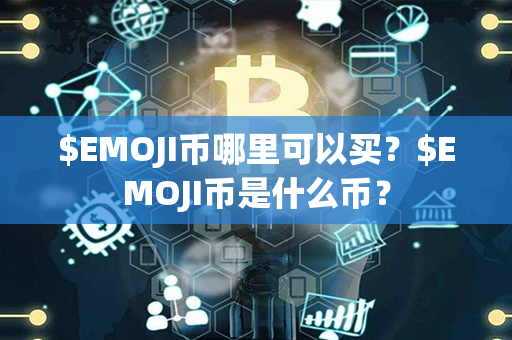 $EMOJI币哪里可以买？$EMOJI币是什么币？第1张-瑞泰网