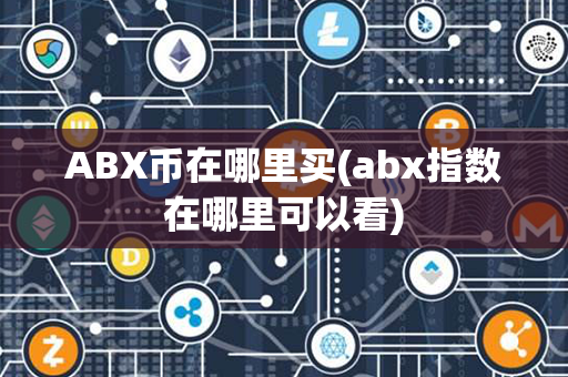 ABX币在哪里买(abx指数在哪里可以看)第1张-瑞泰网