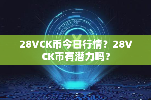 28VCK币今日行情？28VCK币有潜力吗？第1张-瑞泰网