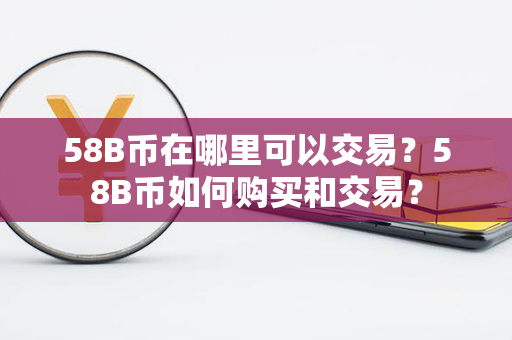 58B币在哪里可以交易？58B币如何购买和交易？第1张-瑞泰网