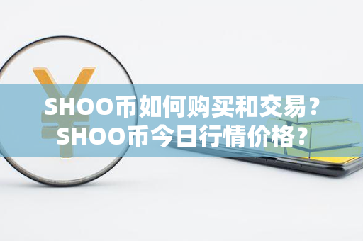 SHOO币如何购买和交易？SHOO币今日行情价格？