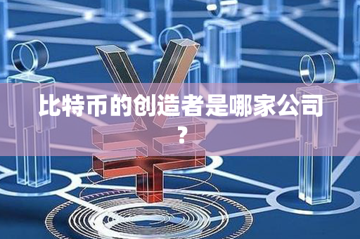 比特币的创造者是哪家公司？第1张-瑞泰网