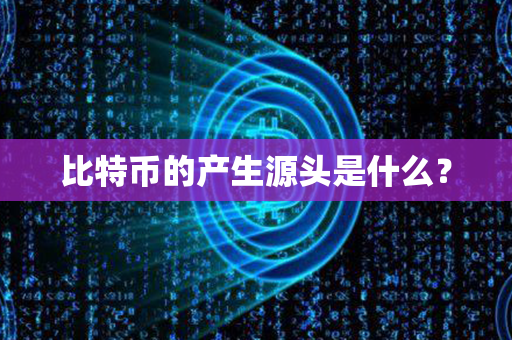 比特币的产生源头是什么？第1张-瑞泰网