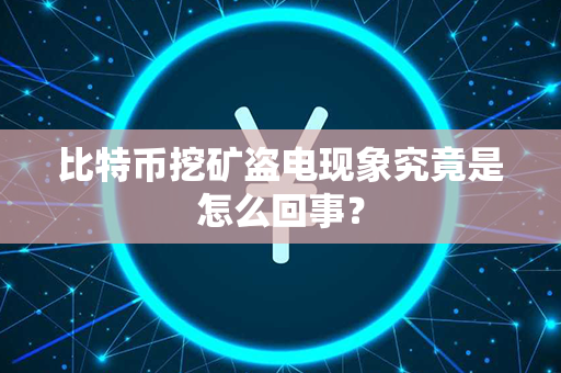 比特币挖矿盗电现象究竟是怎么回事？