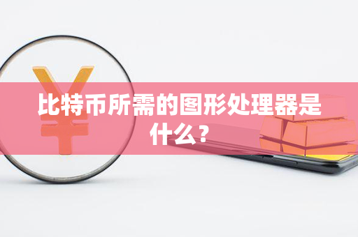 比特币所需的图形处理器是什么？