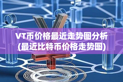 VT币价格最近走势图分析(最近比特币价格走势图)