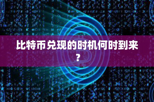 比特币兑现的时机何时到来？第1张-瑞泰网