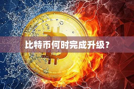 比特币何时完成升级？第1张-瑞泰网