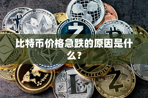 比特币价格急跌的原因是什么？