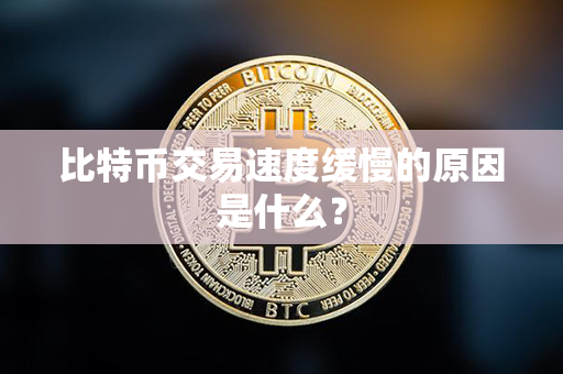 比特币交易速度缓慢的原因是什么？