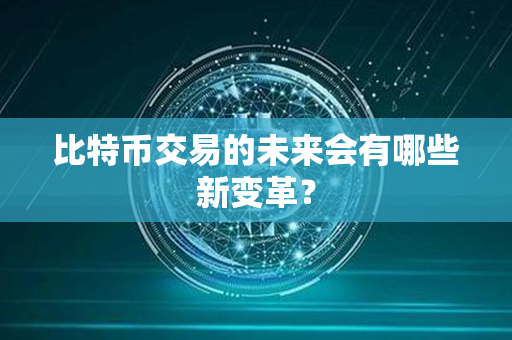 比特币交易的未来会有哪些新变革？第1张-瑞泰网