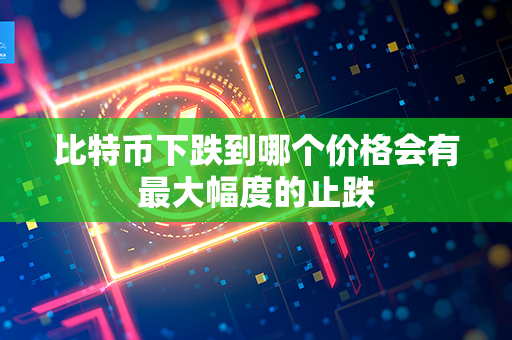 比特币下跌到哪个价格会有最大幅度的止跌