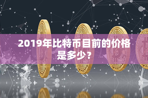 2019年比特币目前的价格是多少？