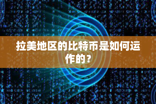 拉美地区的比特币是如何运作的？