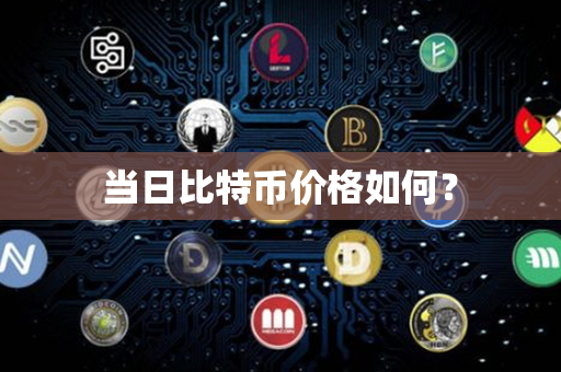 当日比特币价格如何？第1张-瑞泰网