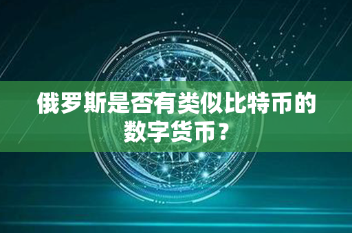 俄罗斯是否有类似比特币的数字货币？第1张-瑞泰网