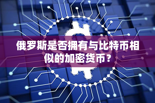 俄罗斯是否拥有与比特币相似的加密货币？