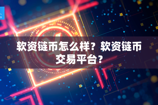 软资链币怎么样？软资链币交易平台？