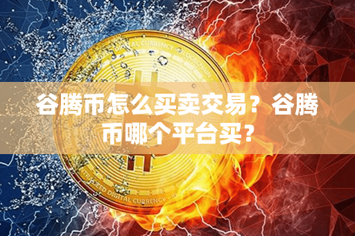 谷腾币怎么买卖交易？谷腾币哪个平台买？第1张-瑞泰网