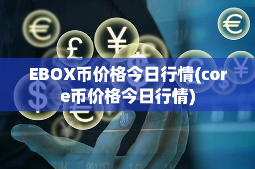 EBOX币价格今日行情(core币价格今日行情)