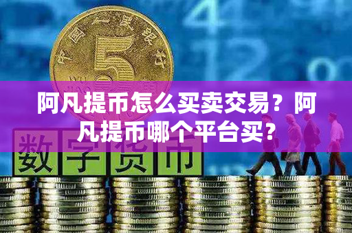 阿凡提币怎么买卖交易？阿凡提币哪个平台买？第1张-瑞泰网