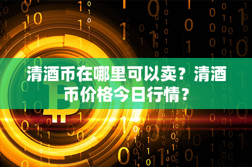 清酒币在哪里可以卖？清酒币价格今日行情？