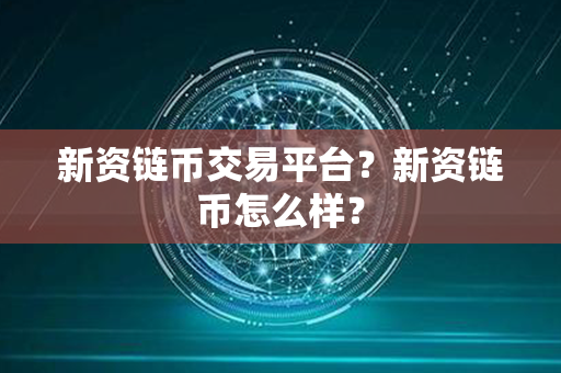 新资链币交易平台？新资链币怎么样？第1张-瑞泰网