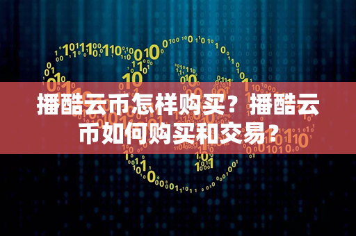 播酷云币怎样购买？播酷云币如何购买和交易？第1张-瑞泰网