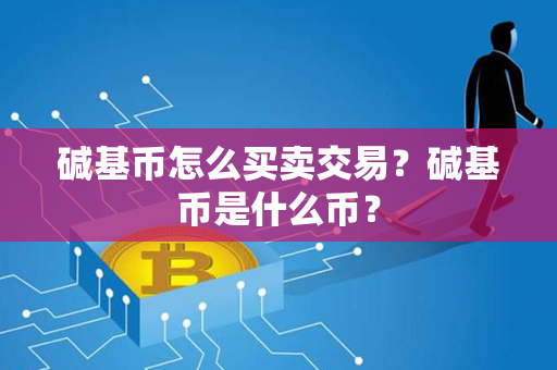 碱基币怎么买卖交易？碱基币是什么币？第1张-瑞泰网