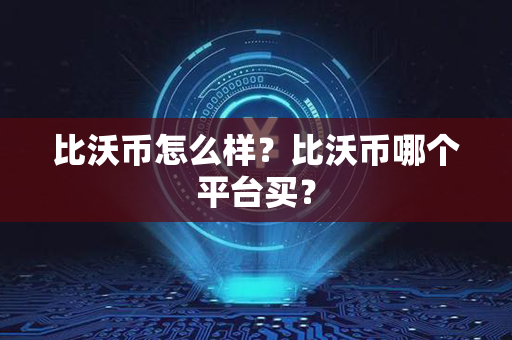 比沃币怎么样？比沃币哪个平台买？第1张-瑞泰网