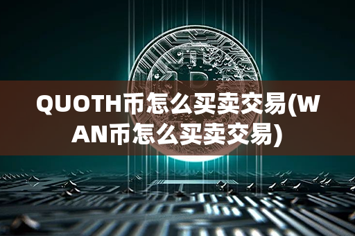 QUOTH币怎么买卖交易(WAN币怎么买卖交易)第1张-瑞泰网