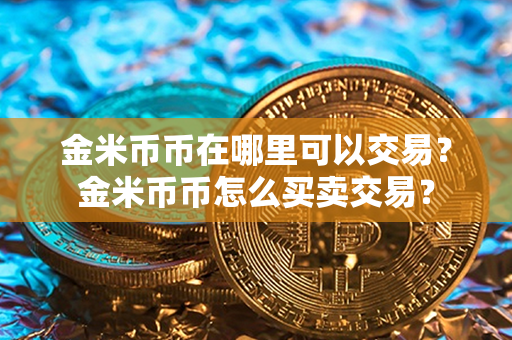 金米币币在哪里可以交易？金米币币怎么买卖交易？第1张-瑞泰网