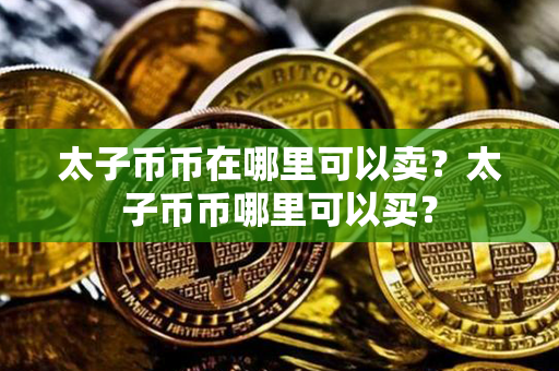 太子币币在哪里可以卖？太子币币哪里可以买？第1张-瑞泰网